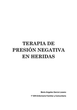 TERAPIA DE
PRESIÓN NEGATIVA
EN HERIDAS
Maria Angeles García Lozano
1º EIR Enfermería Familiar y Comunitaria
 