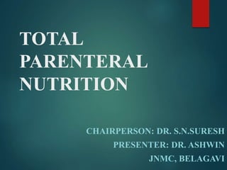 TOTAL
PARENTERAL
NUTRITION
CHAIRPERSON: DR. S.N.SURESH
PRESENTER: DR. ASHWIN
JNMC, BELAGAVI
 