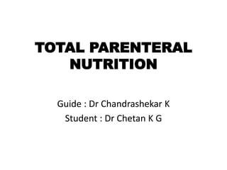 TOTAL PARENTERAL
NUTRITION
Guide : Dr Chandrashekar K
Student : Dr Chetan K G
 