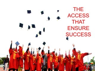 THE 
ACCESS 
THAT 
ENSURE 
SUCCESS 
 