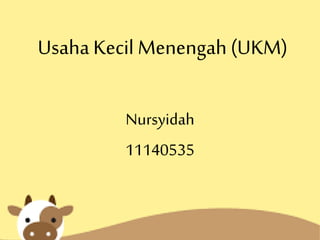 Usaha Kecil Menengah (UKM)
Nursyidah
11140535
 