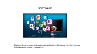 SOFTWARE
Conjunto de programas, instrucciones y reglas informáticas que permiten ejecutar
distintas tareas en una computadora.
 