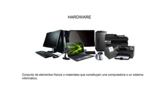 HARDWARE
Conjunto de elementos físicos o materiales que constituyen una computadora o un sistema
informático.
 