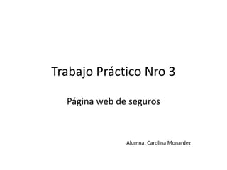 Trabajo Práctico Nro 3
Página web de seguros
Alumna: Carolina Monardez
 