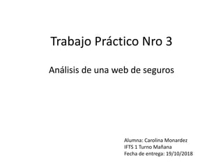 Trabajo Práctico Nro 3
Análisis de una web de seguros
Alumna: Carolina Monardez
IFTS 1 Turno Mañana
Fecha de entrega: 19/10/2018
 