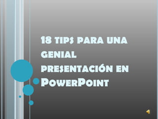 18 TIPS PARA UNA
GENIAL
PRESENTACIÓN EN
POWERPOINT
 