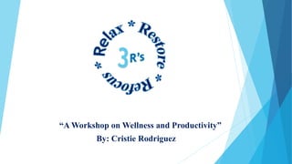 “A Workshop on Wellness and Productivity”
By: Cristie Rodriguez
 