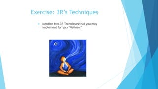 Exercise: 3R’s Techniques
 Mention two 3R Techniques that you may
implement for your Wellness?
 