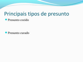 Principais tipos de presunto
Presunto cozido
Presunto curado
 