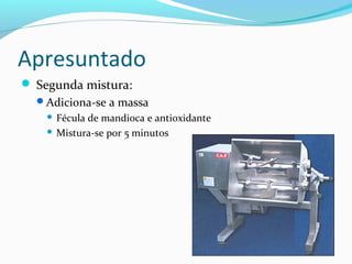 Apresuntado
 Segunda mistura:
Adiciona-se a massa
 Fécula de mandioca e antioxidante
 Mistura-se por 5 minutos
 
