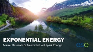EXPONENTIAL ENERGY
Market Research & Trends that will Spark Change
 