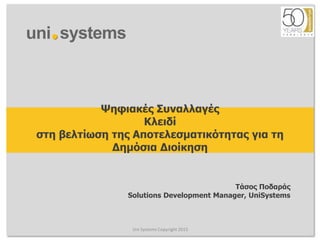 Ψηφιακές Συναλλαγές
Κλειδί
στη βελτίωση της Αποτελεσματικότητας για τη
Δημόσια Διοίκηση
Uni Systems Copyright 2015
Τάσος Ποδαράς
Solutions Development Manager, UniSystems
 