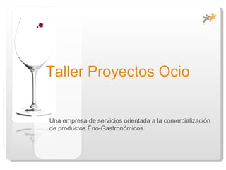 Taller Proyectos Ocio Una empresa de servicios orientada a la comercialización de productos Eno-Gastronómicos 