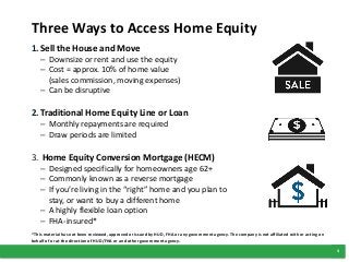 4
Three Ways to Access Home Equity
1.Sell the House and Move
– Downsize or rent and use the equity
– Cost = approx. 10% of...