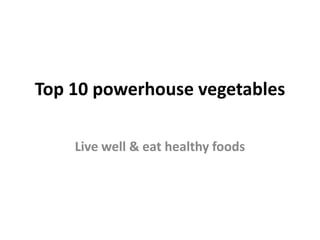 Top 10 powerhouse vegetables
Live well & eat healthy foods
 