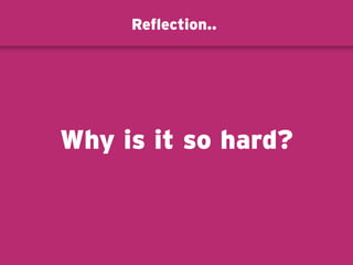 Reflection..
Why is it so hard?
 