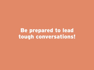 Be prepared to lead
tough conversations!
 
