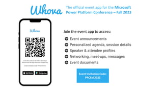 The official event app for the Microsoft
Power Platform Conference – Fall 2023
Event Invitation Code:
PPCFall2023
Join the event app to access:
 