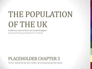 http://www.dannydorling.org/books/ukpopulation




          THE POPULATION




                                                           The Population of the UK – © 2012 Sasi Research Group, University of Sheffield
          OF THE UK
          A different view of life in the United Kingdom
          by Danny Dorling and Benjamin D. Hennig




          Chapter 3

          EDUCATION
          …THE SORTING OUT OF CHILDREN
 