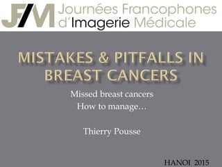 Missed breast cancers
How to manage…
Thierry Pousse
HANOI 2015
 