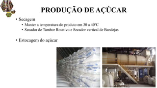 • Secagem
• Manter a temperatura do produto em 30 a 40ºC
• Secador de Tambor Rotativo e Secador vertical de Bandejas
• Estocagem do açúcar
PRODUÇÃO DE AÇÚCAR
 
