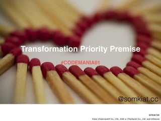 Transformation Priority Premise 
@somkiat.cc 
SPRINT3R 
#CODEMANIA01 
Siam Chamnankit Co., Ltd., Odd-e (Thailand) Co., Ltd. and Alliance 
 