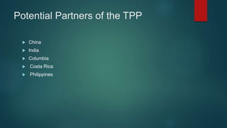 Potential Partners of the TPP
 China
 India
 Columbia
 Costa Rica
 Philippines
 