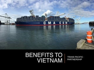 BENEFITS TO
VIETNAM
TRANS PACIFIC
PARTNERSHIP
 