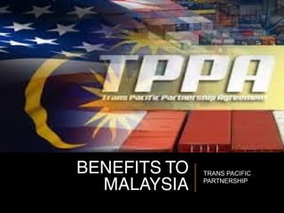 BENEFITS TO
MALAYSIA
TRANS PACIFIC
PARTNERSHIP
 