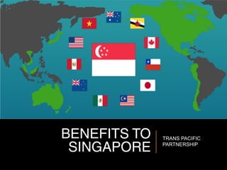 BENEFITS TO
SINGAPORE
TRANS PACIFIC
PARTNERSHIP
 
