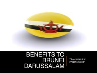 BENEFITS TO
BRUNEI
DARUSSALAM
TRANS PACIFIC
PARTNERSHIP
 