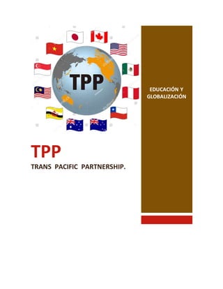 TPP
TRANS PACIFIC PARTNERSHIP.
EDUCACIÓN Y
GLOBALIZACIÓN
 