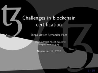 ꜩꜩChallenges in blockchain
certiﬁcation
Diego Olivier Fernandez Pons
Tezos Southeast Asia (Singapore)
diego@tezos.org.sg
November 19, 2018
1 / 19
 
