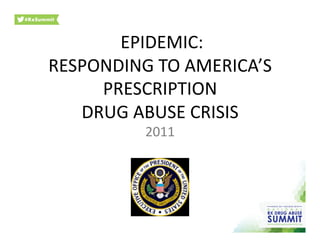 EPIDEMIC:	
  	
  
RESPONDING	
  TO	
  AMERICA’S	
  
PRESCRIPTION	
  	
  
DRUG	
  ABUSE	
  CRISIS	
  
2011	
  
 