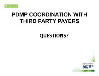 QUESTIONS?	
  
PDMP COORDINATION WITH
THIRD PARTY PAYERS	
  
 