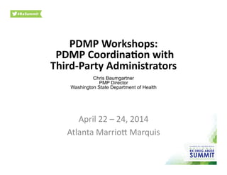 April	
  22	
  –	
  24,	
  2014	
  
Atlanta	
  Marrioh	
  Marquis	
  
PDMP	
  Workshops:	
  
	
  PDMP	
  Coordina)on	
  with	
  
Third-­‐Party	
  Administrators	
  
Chris Baumgartner
PMP Director
Washington State Department of Health
 