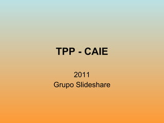 TPP - CAIE 2011 Grupo Slideshare 