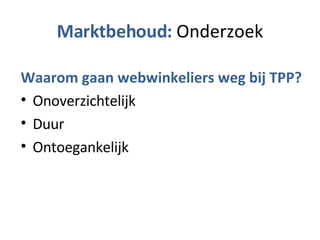 Marktbehoud:  Onderzoek Waarom gaan webwinkeliers weg bij TPP? Onoverzichtelijk Duur Ontoegankelijk 