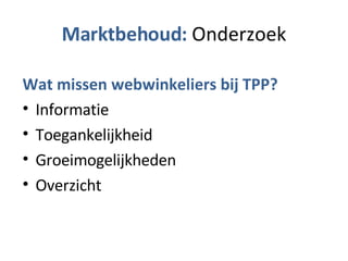 Marktbehoud:  Onderzoek Wat missen webwinkeliers bij TPP? Informatie Toegankelijkheid Groeimogelijkheden Overzicht 