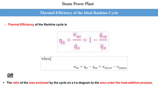 Thermal Efficiency of the Ideal Rankine Cycle
Steam Power Plant
o Thermal Efficiency of the Rankine cycle is
OR
 The ratio of the area enclosed by the cycle on a t-s diagram to the area under the heat-addition process.
 