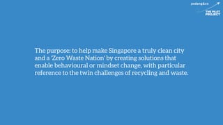 The purpose: to help make Singapore a truly clean city
and a 'Zero Waste Nation' by creating solutions that
enable behavio...
