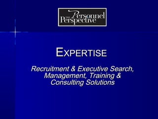 EXPERTISE
Recruitment & Executive Search,
   Management, Training &
      Consulting Solutions
 