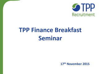 TPP Finance Breakfast
Seminar
17th November 2015
 