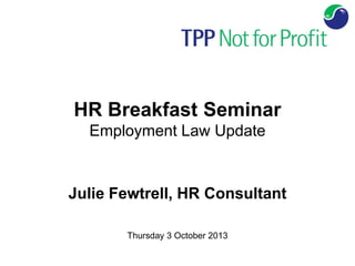 HR Breakfast Seminar
Employment Law Update
Julie Fewtrell, HR Consultant
Thursday 3 October 2013
 