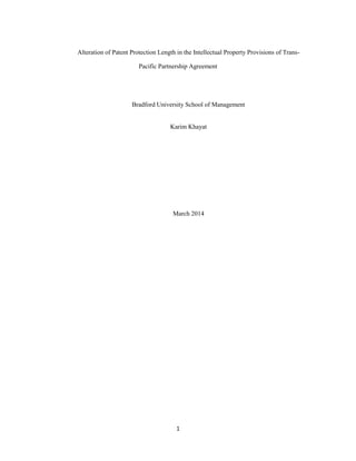 1
Alteration of Patent Protection Length in the Intellectual Property Provisions of Trans-
Pacific Partnership Agreement
Bradford University School of Management
Karim Khayat
March 2014
 