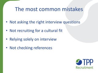 The most common mistakes 
•Not asking the right interview questions 
•Not recruiting for a cultural fit 
•Relying solely on interview 
•Not checking references  