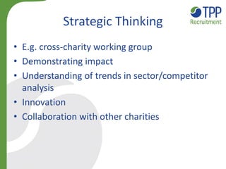 Strategic Thinking
• E.g. cross-charity working group
• Demonstrating impact
• Understanding of trends in sector/competito...