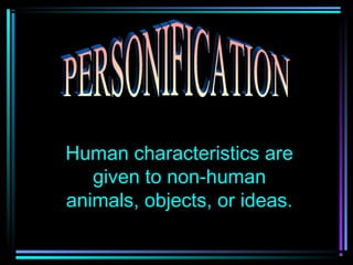 Human characteristics are
   given to non-human
animals, objects, or ideas.
 