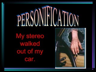 My stereo
 walked
out of my
  car.
 