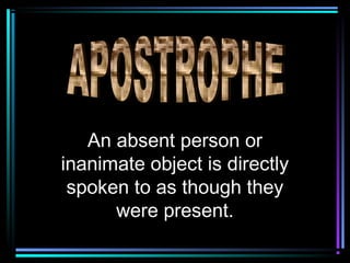 An absent person or
inanimate object is directly
 spoken to as though they
      were present.
 